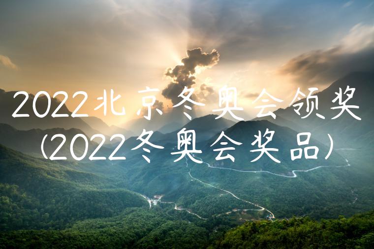 2022北京冬奥会领奖(2022冬奥会奖品)