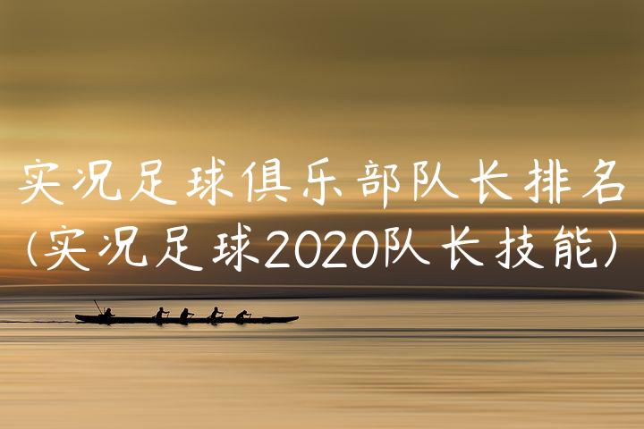 实况足球俱乐部队长排名(实况足球2020队长技能)