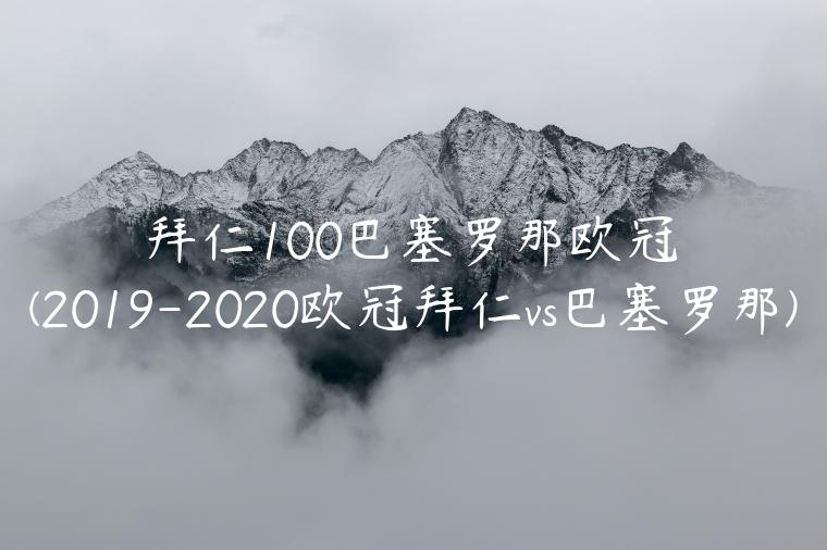 拜仁100巴塞罗那欧冠(2019-2020欧冠拜仁vs巴塞罗那)