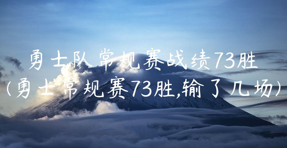 勇士队常规赛战绩73胜(勇士常规赛73胜,输了几场)