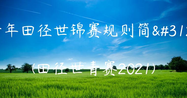 青年田径世锦赛规则简称(田径世青赛2021)