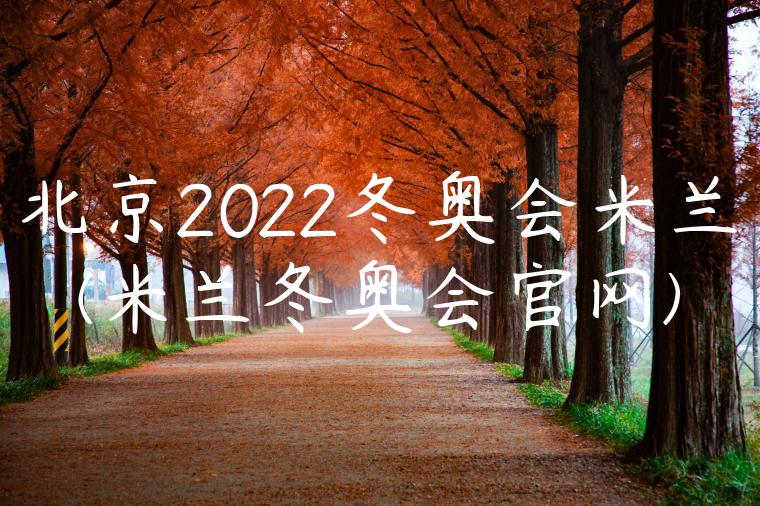 北京2022冬奥会米兰(米兰冬奥会官网)