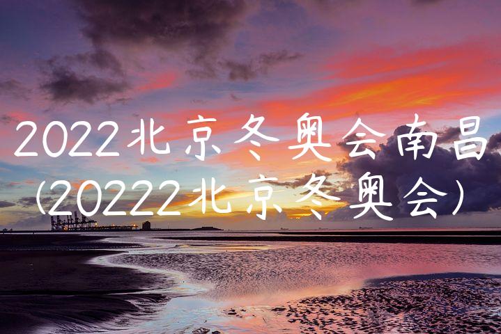 2022北京冬奥会南昌(20222北京冬奥会)