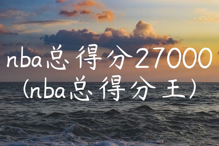 nba总得分27000(nba总得分王)