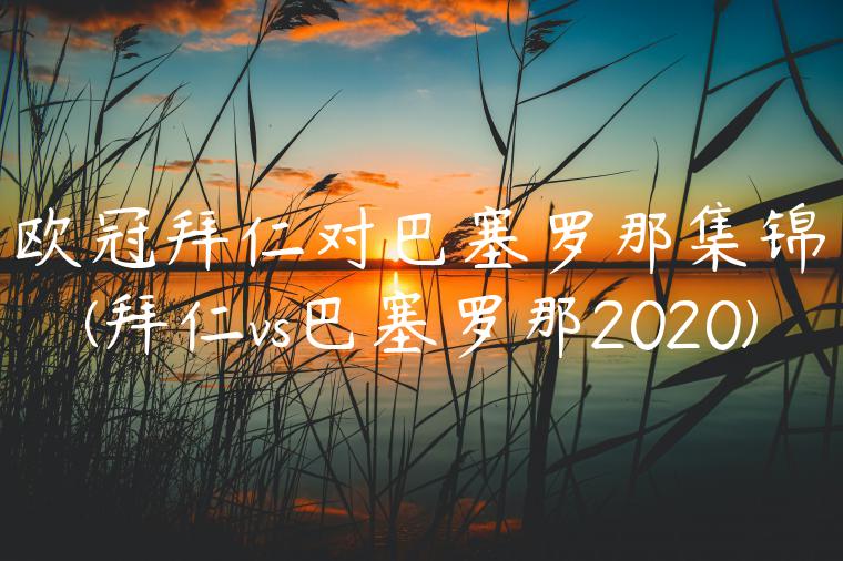 欧冠拜仁对巴塞罗那集锦(拜仁vs巴塞罗那2020)