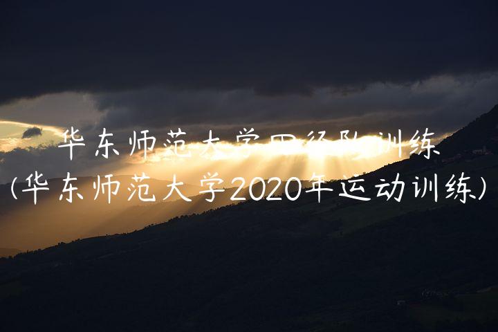 华东师范大学田径队训练(华东师范大学2020年运动训练)