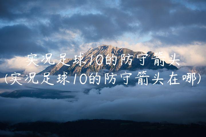 实况足球10的防守箭头(实况足球10的防守箭头在哪)