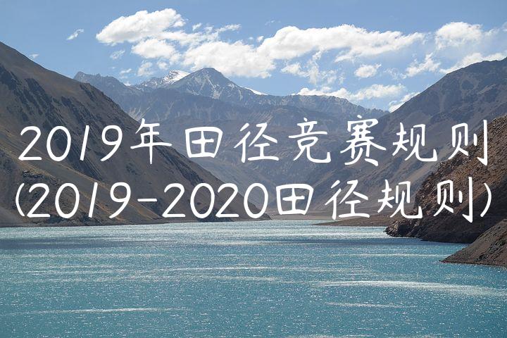 2019年田径竞赛规则(2019-2020田径规则)