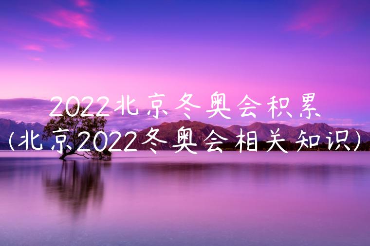 2022北京冬奥会积累(北京2022冬奥会相关知识)