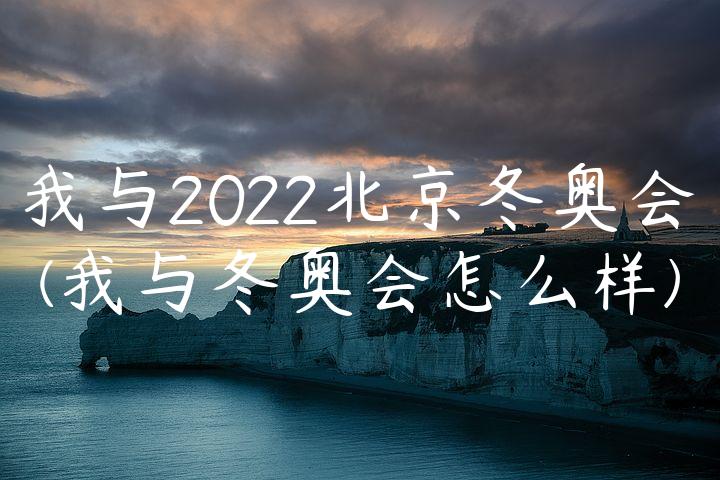 我与2022北京冬奥会(我与冬奥会怎么样)