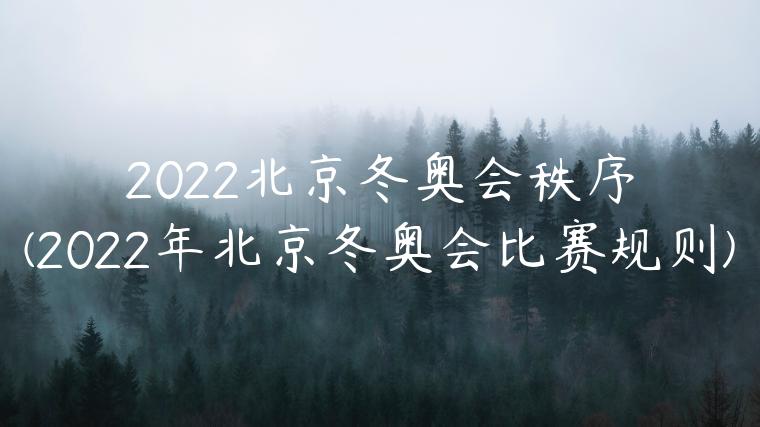 2022北京冬奥会秩序(2022年北京冬奥会比赛规则)