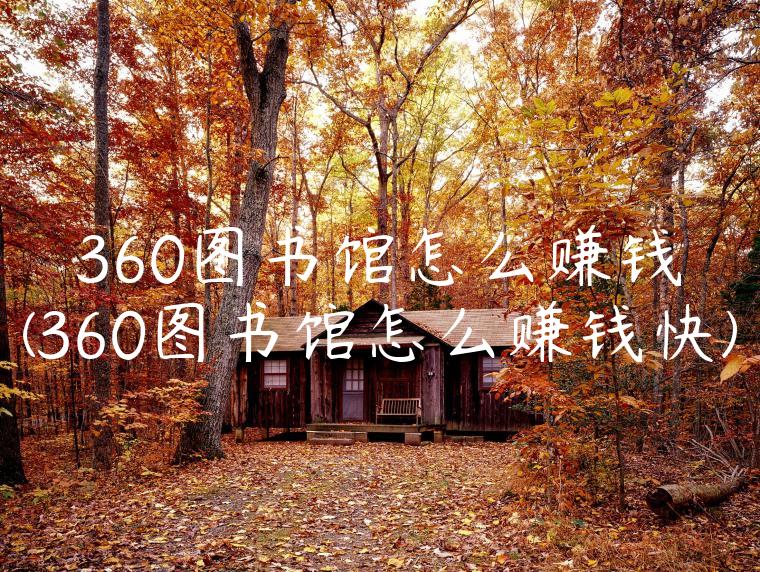 360图书馆怎么赚钱(360图书馆怎么赚钱快)