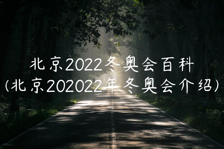 北京2022冬奥会百科(北京202022年冬奥会介绍)