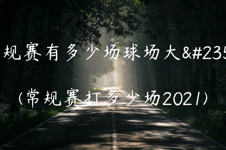 常规赛有多少场球场大小(常规赛打多少场2021)