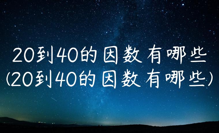 20到40的因数有哪些(20到40的因数有哪些)