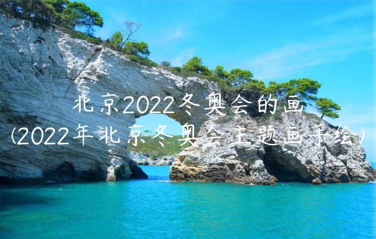 北京2022冬奥会的画(2022年北京冬奥会主题画手绘)