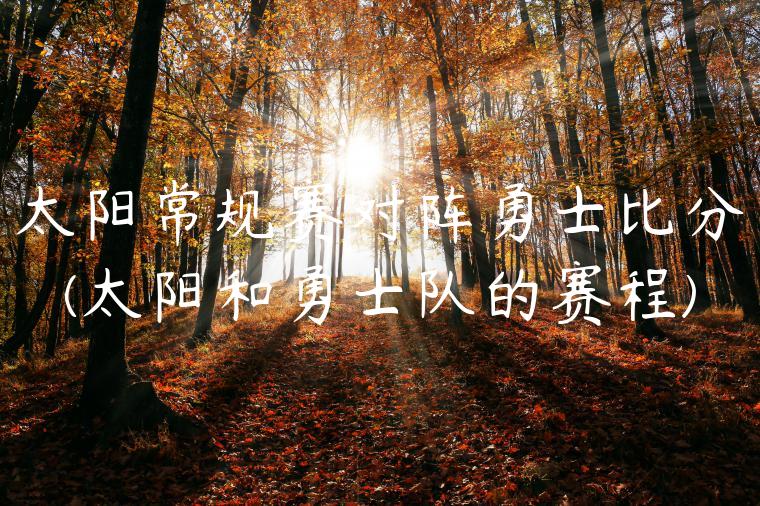 太阳常规赛对阵勇士比分(太阳和勇士队的赛程)