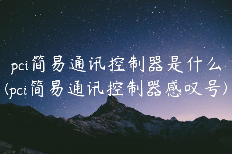 pci简易通讯控制器是什么(pci简易通讯控制器感叹号)