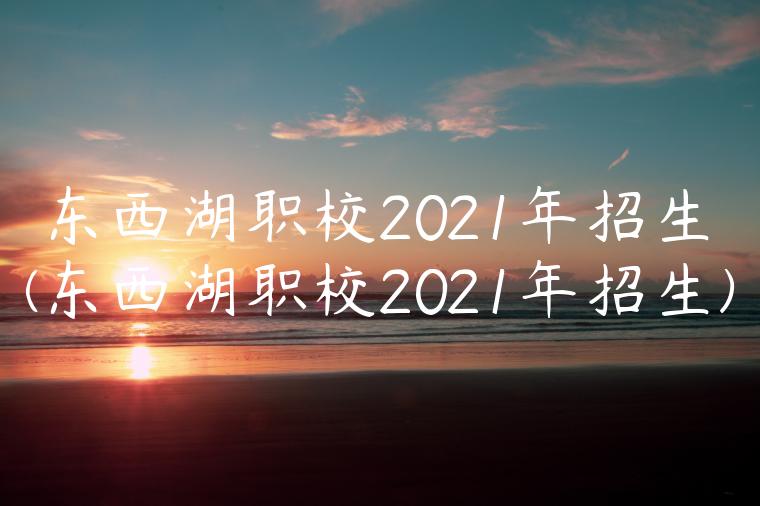 东西湖职校2021年招生(东西湖职校2021年招生)