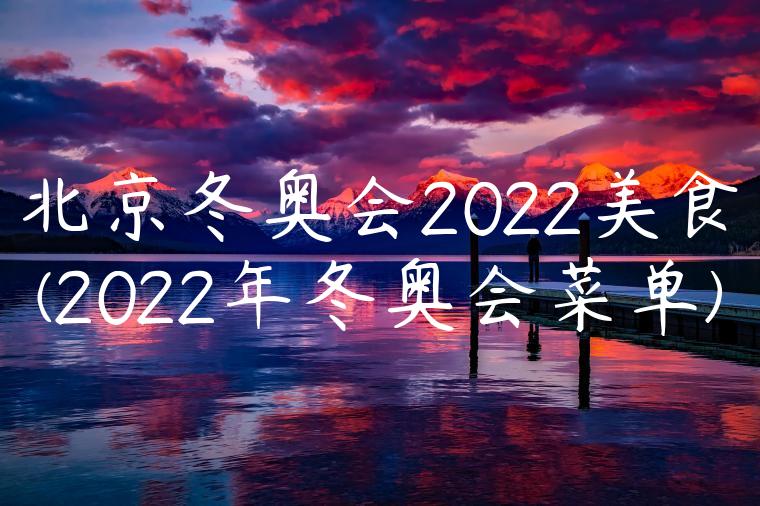 北京冬奥会2022美食(2022年冬奥会菜单)