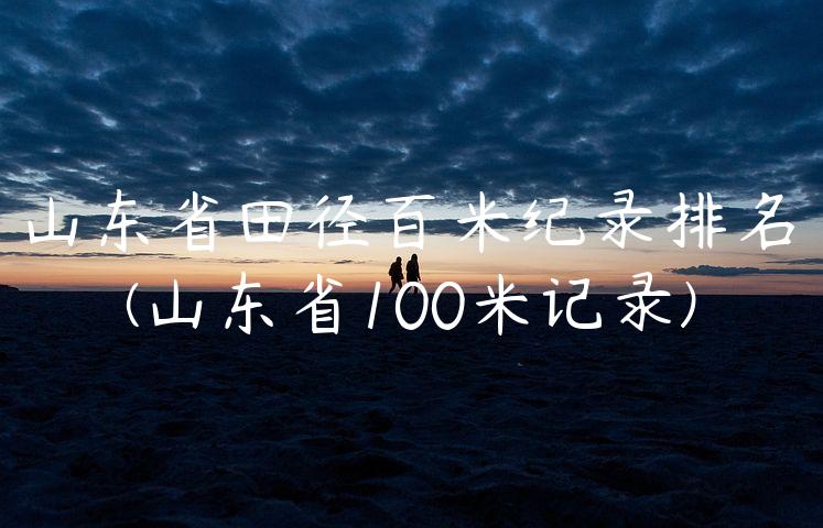 山东省田径百米纪录排名(山东省100米记录)