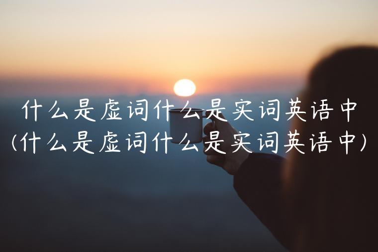 什么是虚词什么是实词英语中(什么是虚词什么是实词英语中)