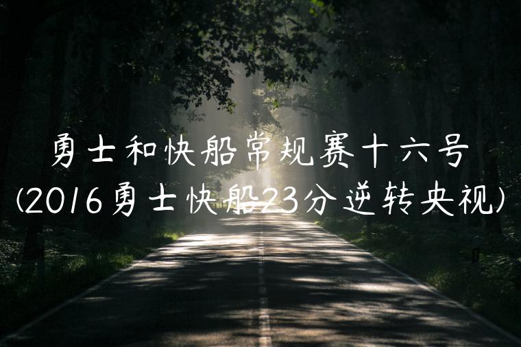 勇士和快船常规赛十六号(2016勇士快船23分逆转央视)