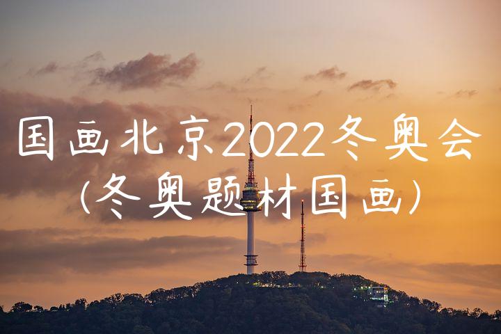 国画北京2022冬奥会(冬奥题材国画)