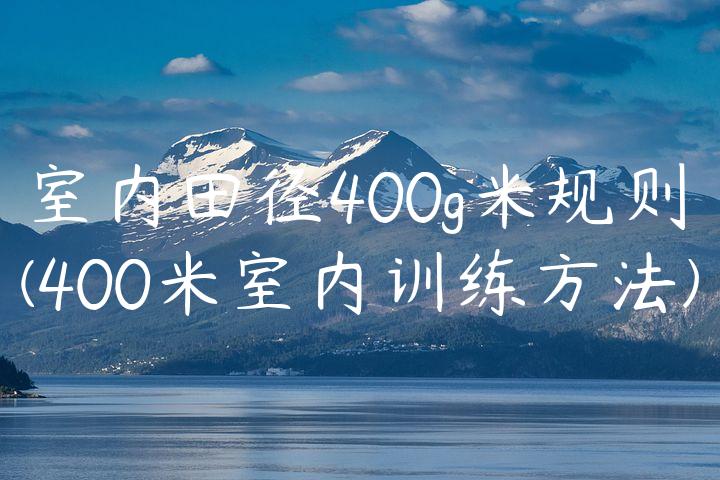 室内田径400g米规则(400米室内训练方法)