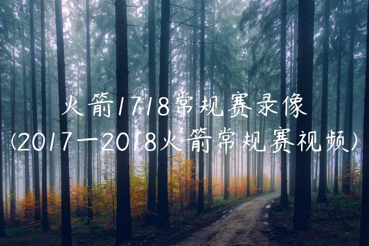 火箭1718常规赛录像(2017一2018火箭常规赛视频)