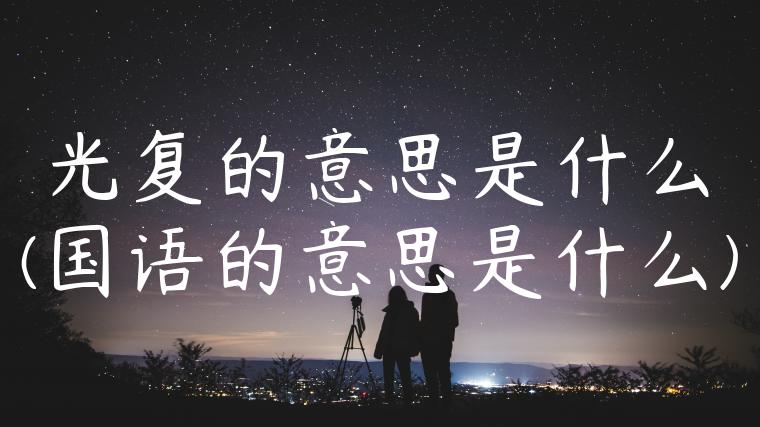 光复的意思是什么(国语的意思是什么)