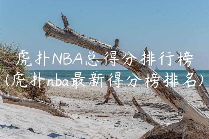 虎扑NBA总得分排行榜(虎扑nba最新得分榜排名)