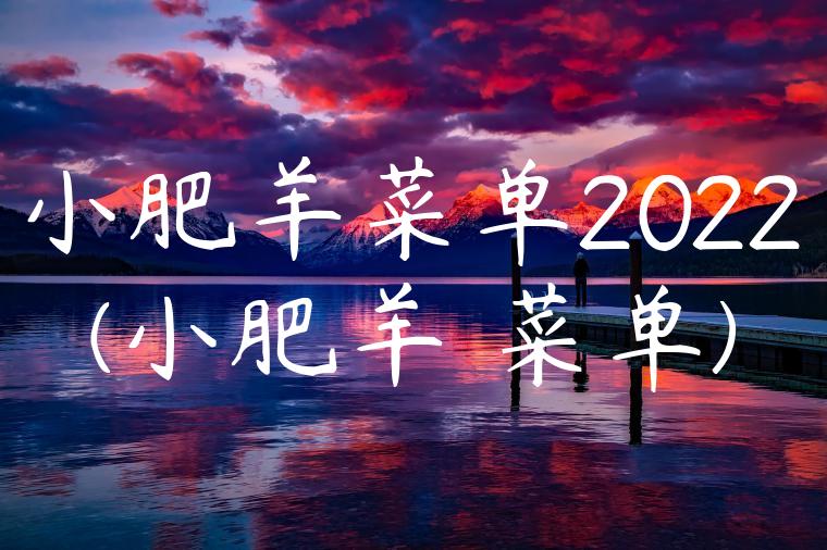 小肥羊菜单2022(小肥羊 菜单)