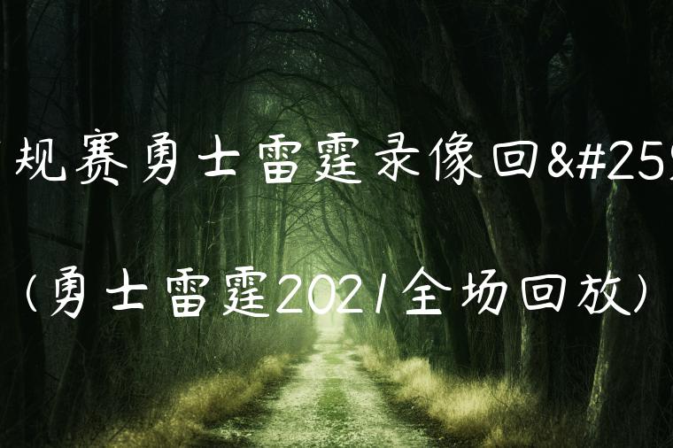 常规赛勇士雷霆录像回放(勇士雷霆2021全场回放)