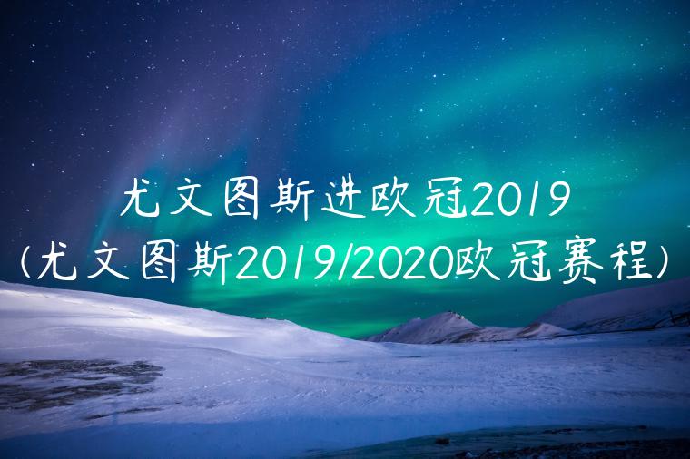 尤文图斯进欧冠2019(尤文图斯2019/2020欧冠赛程)