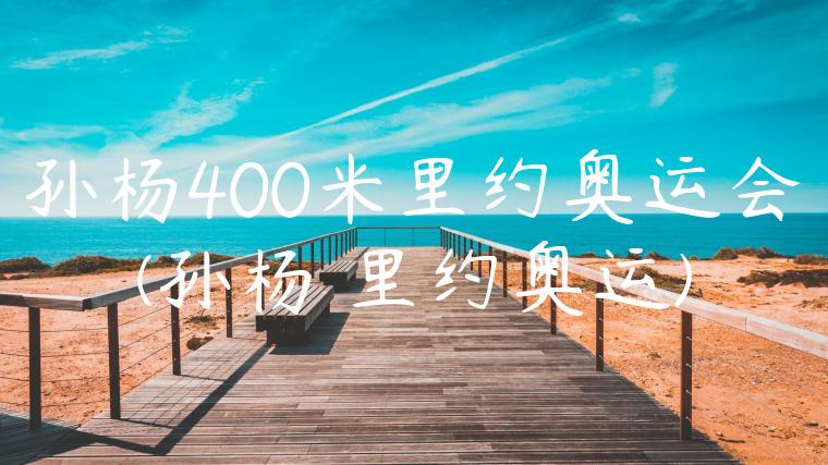 孙杨400米里约奥运会(孙杨 里约奥运)