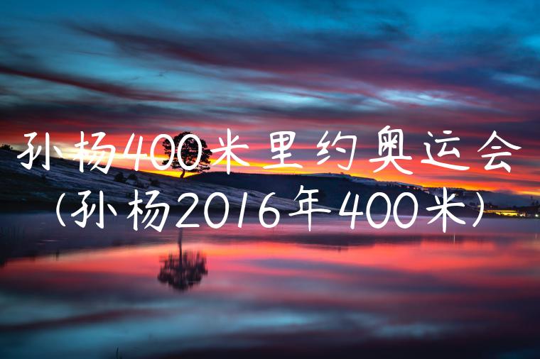 孙杨400米里约奥运会(孙杨2016年400米)