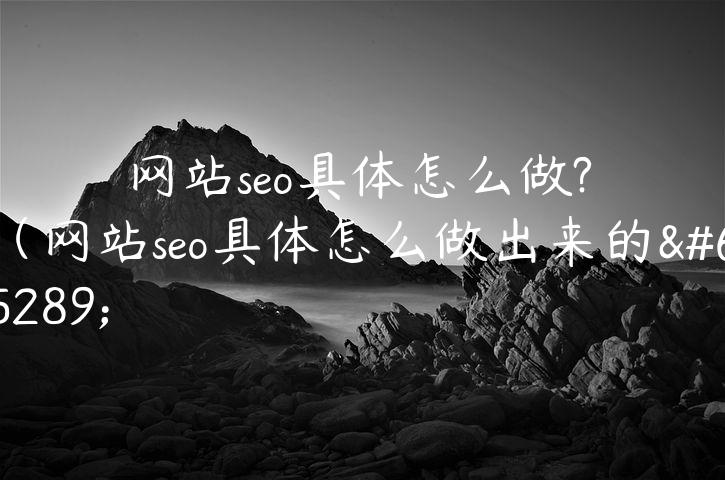 网站seo具体怎么做?（网站seo具体怎么做出来的）