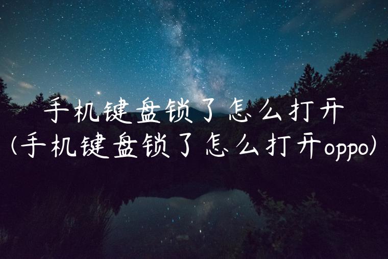 手机键盘锁了怎么打开(手机键盘锁了怎么打开oppo)