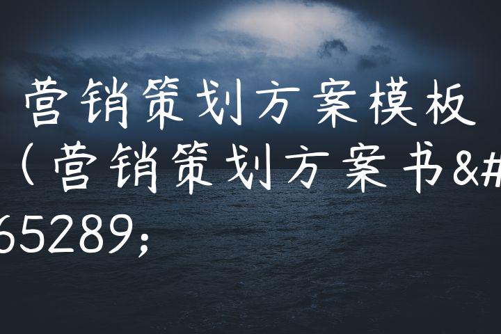 营销策划方案模板（营销策划方案书）