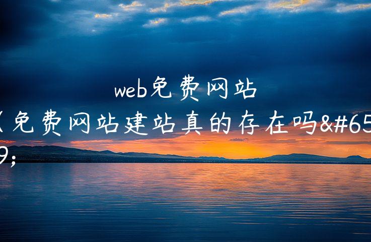 web免费网站（免费网站建站真的存在吗）