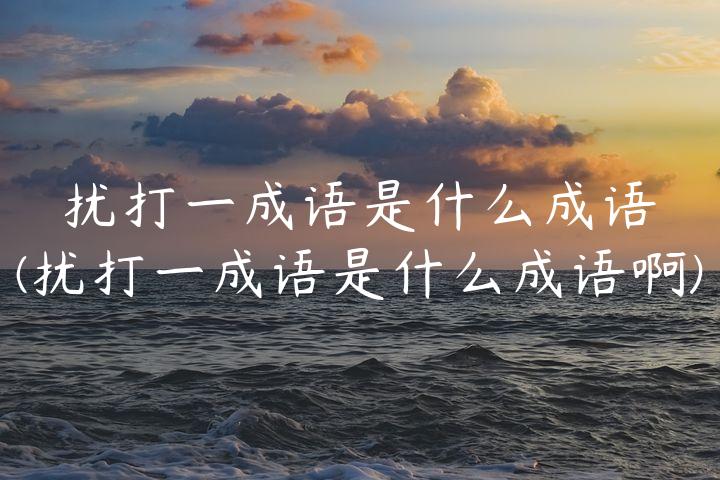 扰打一成语是什么成语(扰打一成语是什么成语啊)